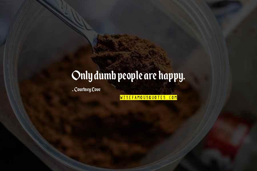 Desray House Quotes By Courtney Love: Only dumb people are happy.