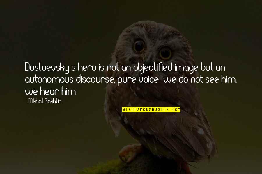 Dess Dior Quotes By Mikhail Bakhtin: Dostoevsky's hero is not an objectified image but Dess Dior Quotes By Mikhail Bakhtin: Dostoevsky's hero is not an objectified image but