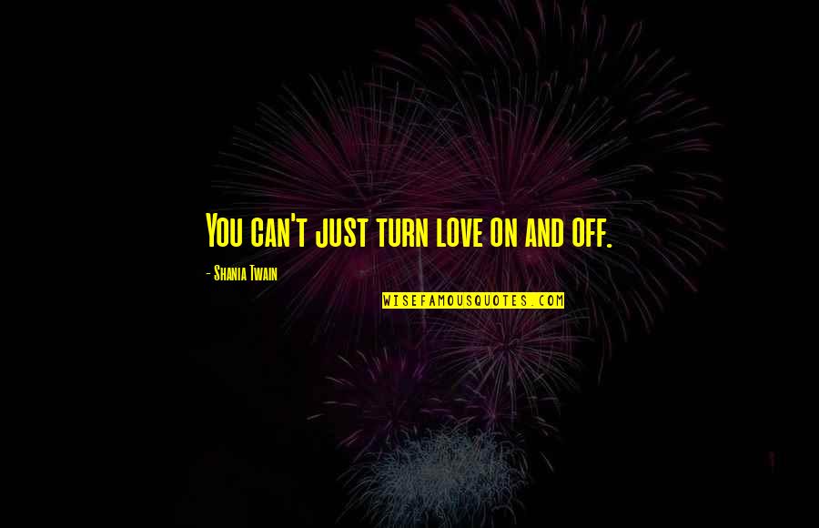 Dess Dior Quotes By Shania Twain: You can't just turn love on and off. Dess Dior Quotes By Shania Twain: You can't just turn love on and off.
