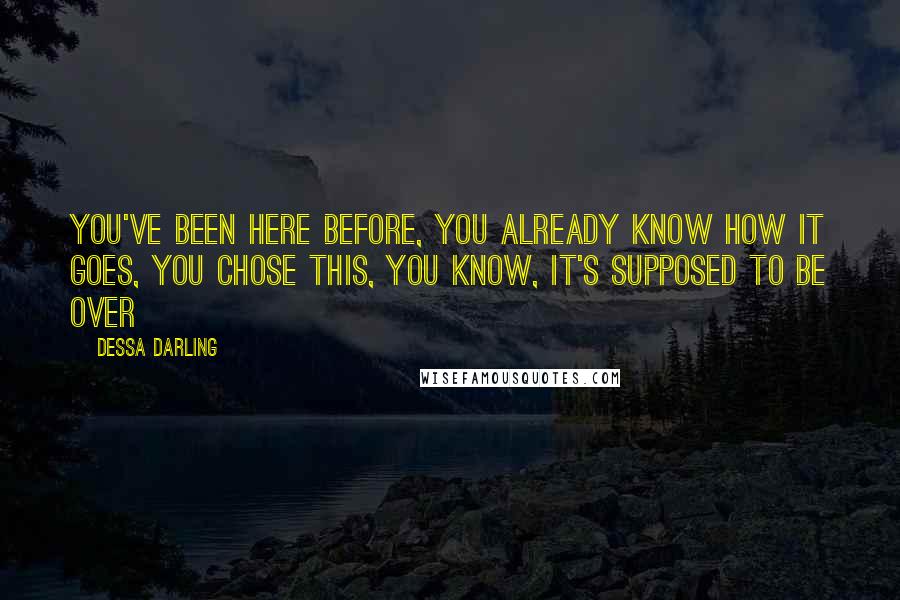 Dessa Darling quotes: You've been here before, you already know how it goes, you chose this, you know, it's supposed to be over