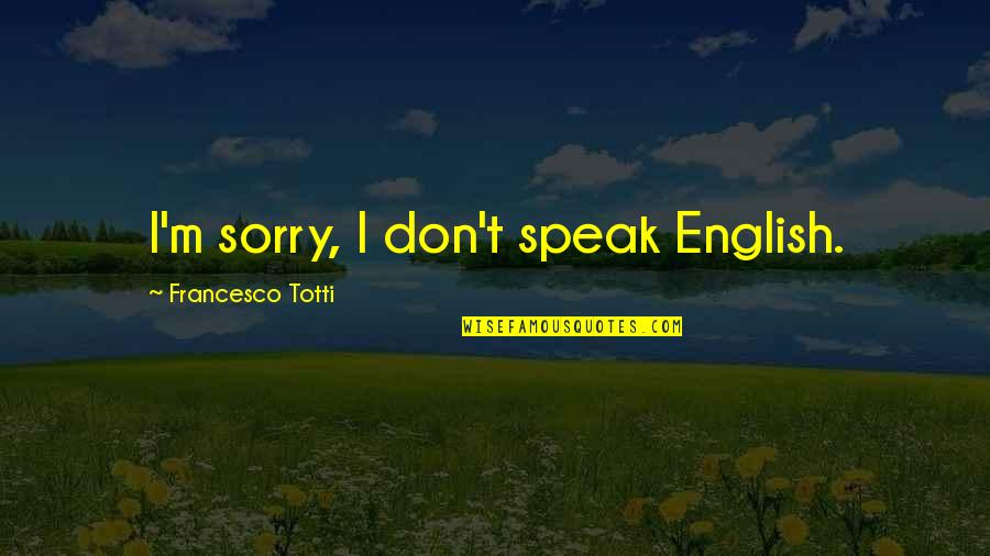 Dessauer Castro Quotes By Francesco Totti: I'm sorry, I don't speak English. Dessauer Castro Quotes By Francesco Totti: I'm sorry, I don't speak English.
