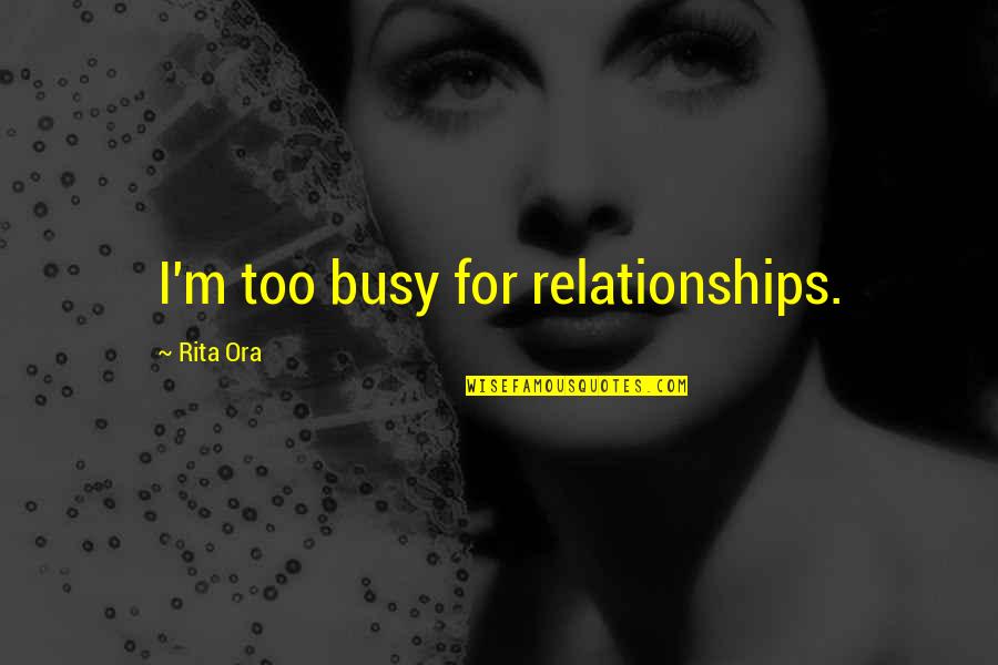 Dessauer Castro Quotes By Rita Ora: I'm too busy for relationships. Dessauer Castro Quotes By Rita Ora: I'm too busy for relationships.