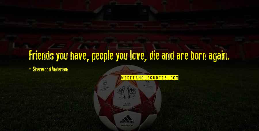 Dessauer Castro Quotes By Sherwood Anderson: Friends you have, people you love, die and Dessauer Castro Quotes By Sherwood Anderson: Friends you have, people you love, die and