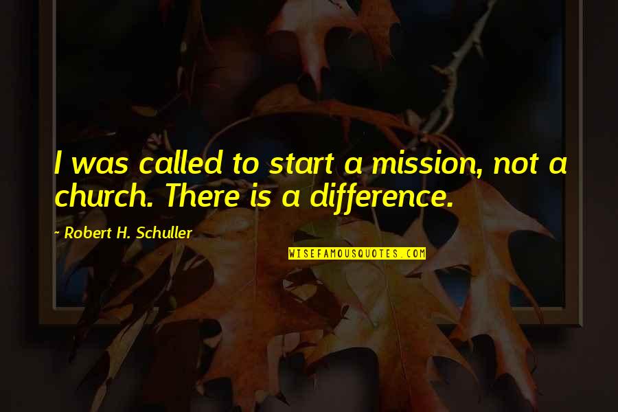 Dessay Soprano Quotes By Robert H. Schuller: I was called to start a mission, not Dessay Soprano Quotes By Robert H. Schuller: I was called to start a mission, not
