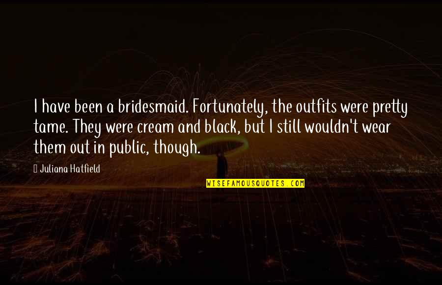 Desselle Natalie Quotes By Juliana Hatfield: I have been a bridesmaid. Fortunately, the outfits