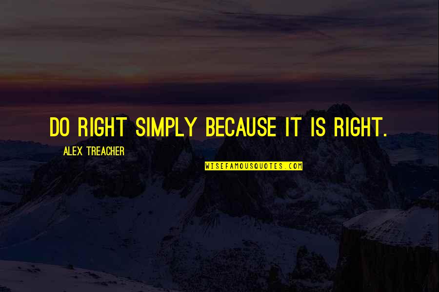 Dessels Quotes By Alex Treacher: Do right simply because it is right. Dessels Quotes By Alex Treacher: Do right simply because it is right.