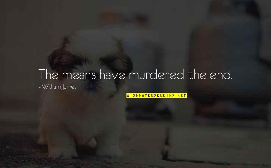 Dessels Quotes By William James: The means have murdered the end. Dessels Quotes By William James: The means have murdered the end.
