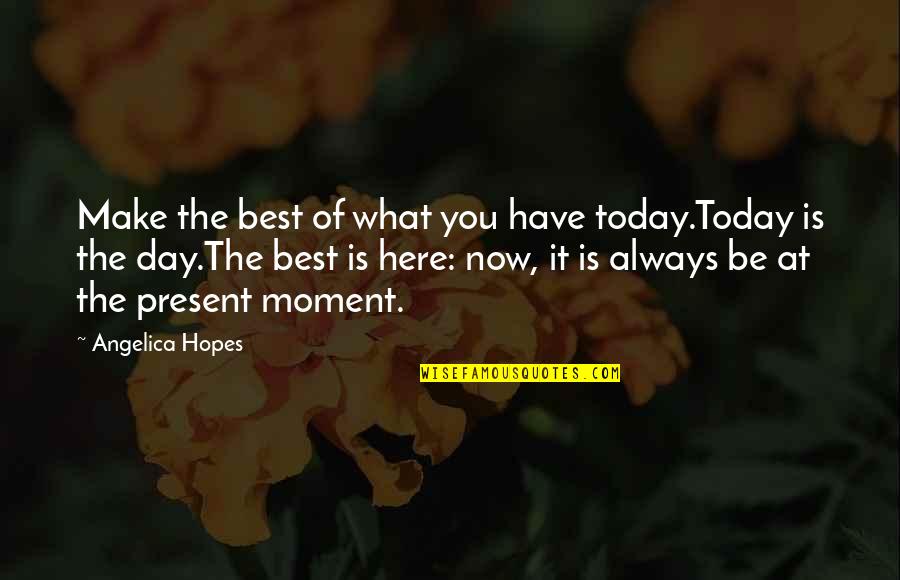 Dessenquin Quotes By Angelica Hopes: Make the best of what you have today.Today