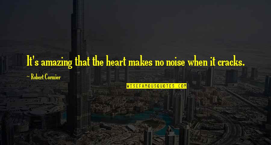 Dessenquin Quotes By Robert Cormier: It's amazing that the heart makes no noise