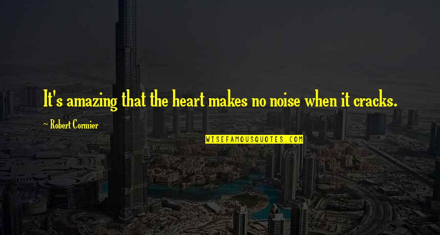 Dessenquin Quotes By Robert Cormier: It's amazing that the heart makes no noise Dessenquin Quotes By Robert Cormier: It's amazing that the heart makes no noise