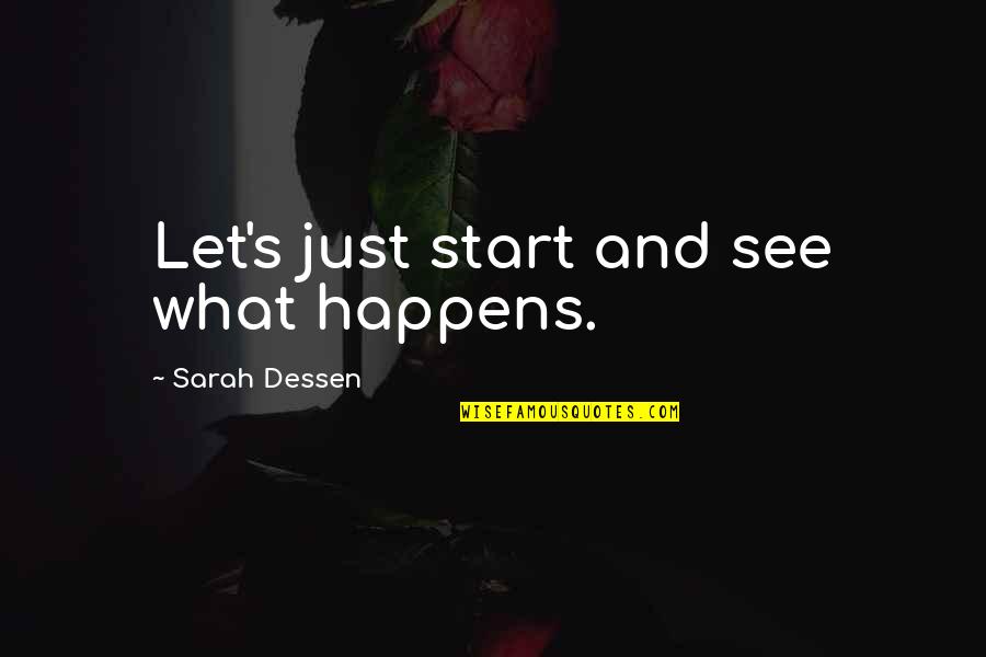 Dessen's Quotes By Sarah Dessen: Let's just start and see what happens. Dessen's Quotes By Sarah Dessen: Let's just start and see what happens.