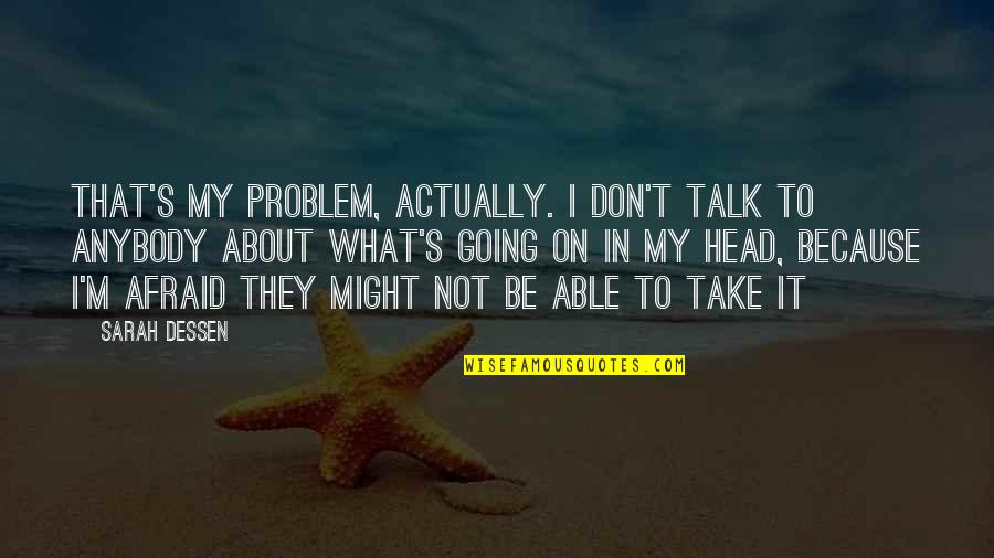 Dessen's Quotes By Sarah Dessen: That's my problem, actually. I don't talk to Dessen's Quotes By Sarah Dessen: That's my problem, actually. I don't talk to