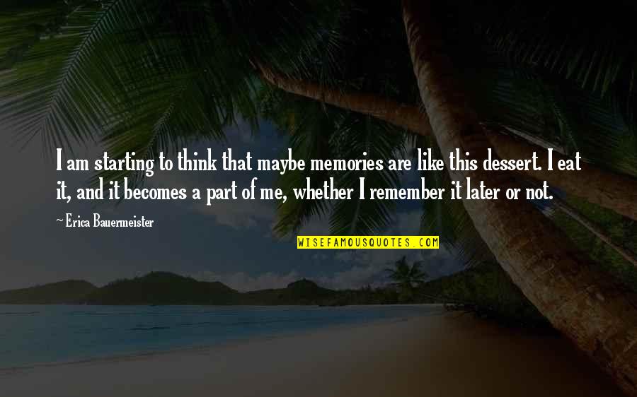 Dessert Quotes By Erica Bauermeister: I am starting to think that maybe memories