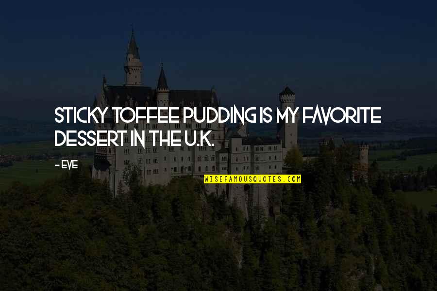 Dessert Quotes By Eve: Sticky toffee pudding is my favorite dessert in