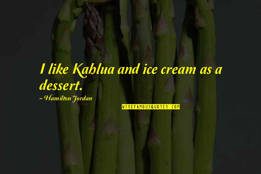 Dessert Quotes By Hamilton Jordan: I like Kahlua and ice cream as a