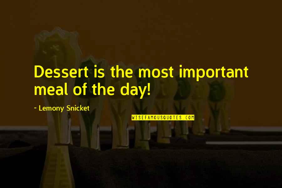 Dessert Quotes By Lemony Snicket: Dessert is the most important meal of the