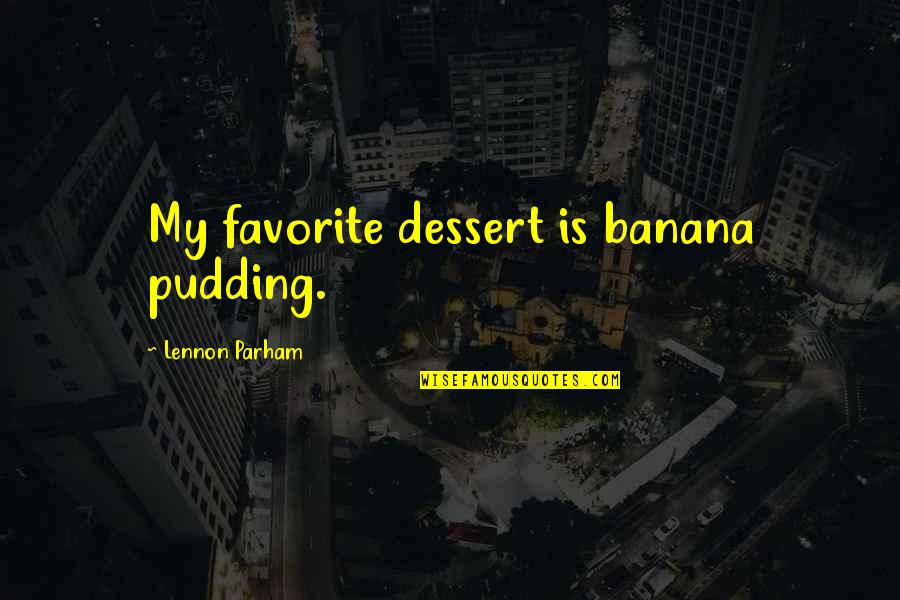 Dessert Quotes By Lennon Parham: My favorite dessert is banana pudding.