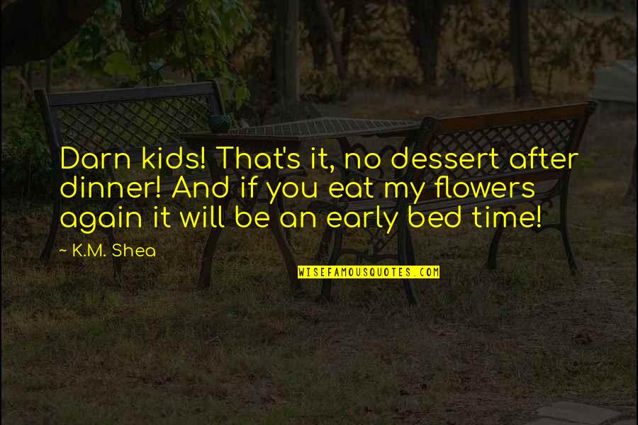 Dessert Time Quotes By K.M. Shea: Darn kids! That's it, no dessert after dinner!