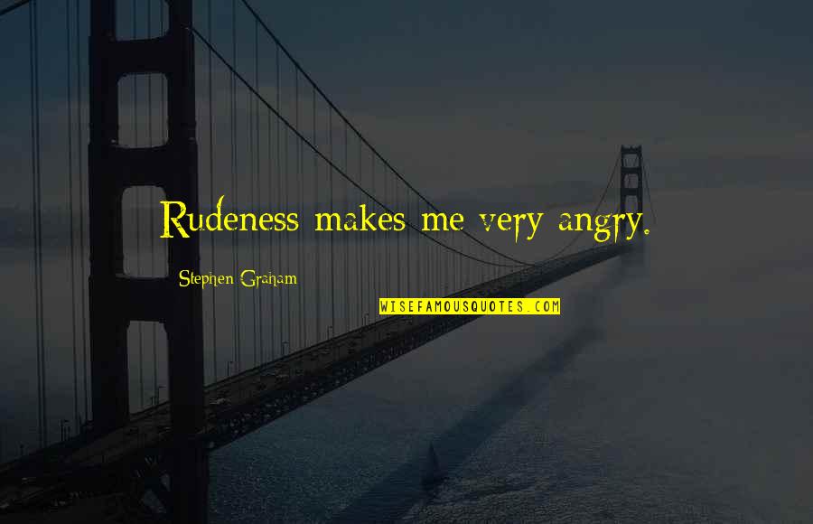 Desserts And Love Quotes By Stephen Graham: Rudeness makes me very angry.