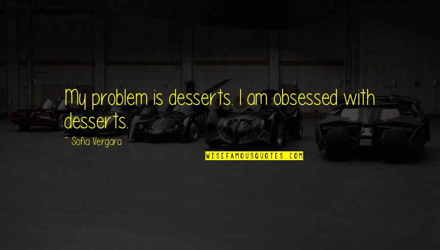 Desserts Quotes By Sofia Vergara: My problem is desserts. I am obsessed with Desserts Quotes By Sofia Vergara: My problem is desserts. I am obsessed with