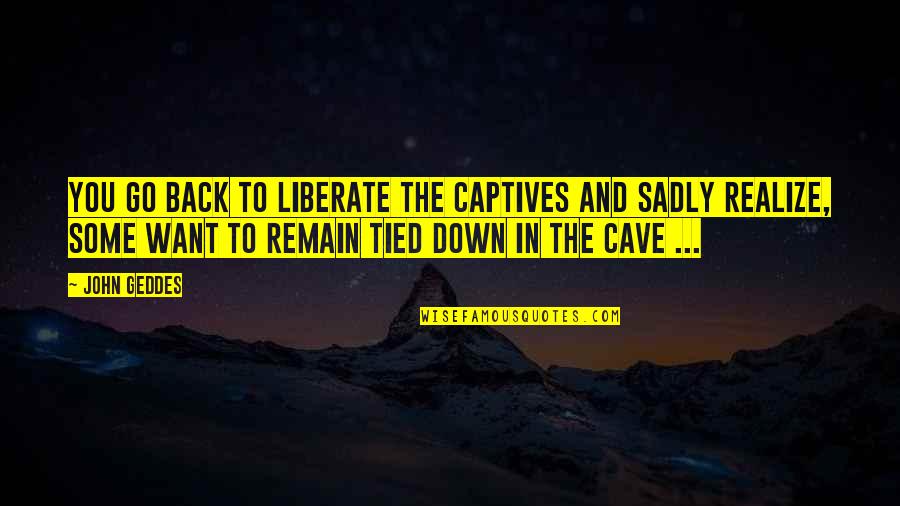 Dessicated Quotes By John Geddes: You go back to liberate the captives and