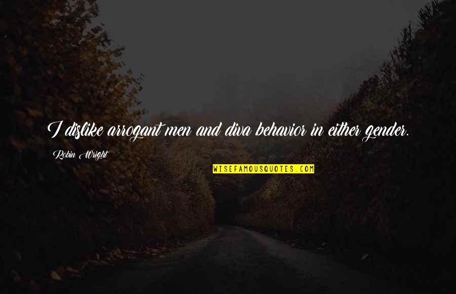 Dessomajor Quotes By Robin Wright: I dislike arrogant men and diva behavior in Dessomajor Quotes By Robin Wright: I dislike arrogant men and diva behavior in