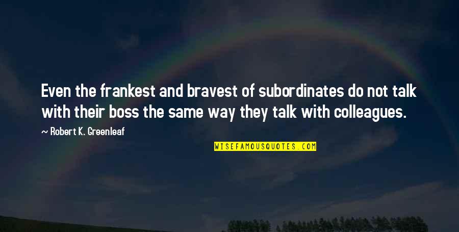 Dessy Group Quotes By Robert K. Greenleaf: Even the frankest and bravest of subordinates do
