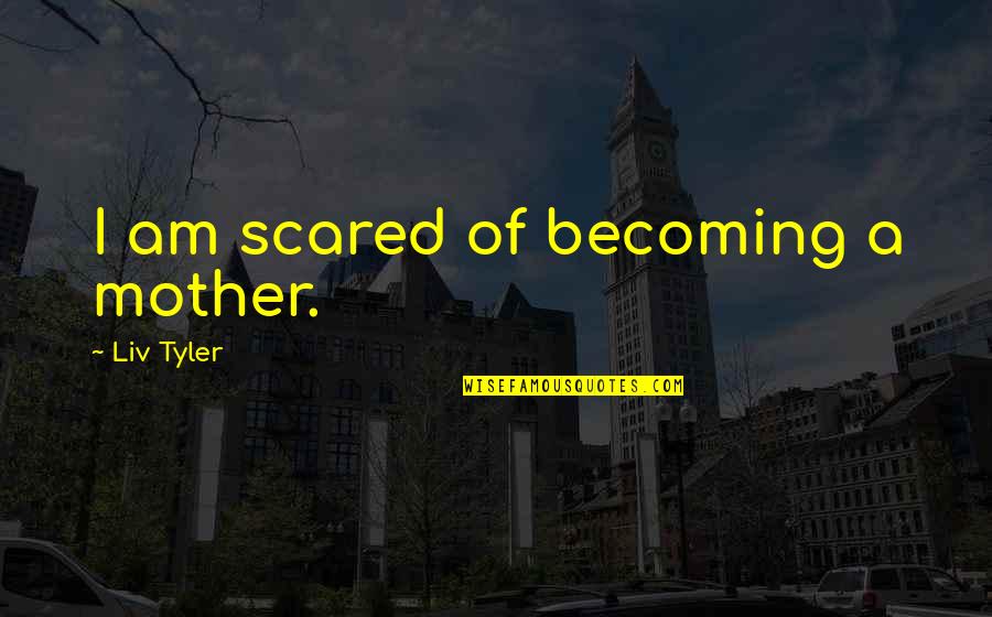 Destabilise Quotes By Liv Tyler: I am scared of becoming a mother. Destabilise Quotes By Liv Tyler: I am scared of becoming a mother.