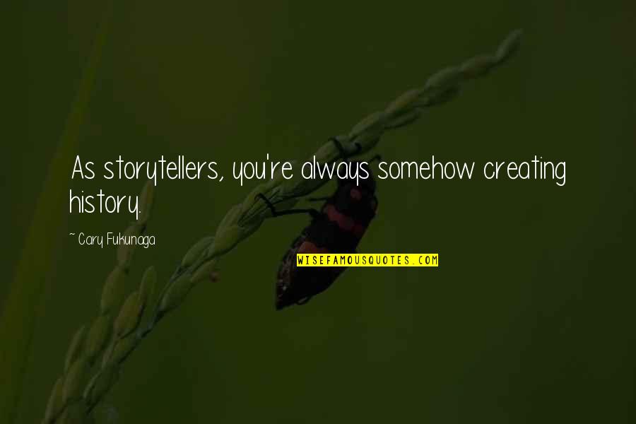 Destabilising Synonyms Quotes By Cary Fukunaga: As storytellers, you're always somehow creating history.