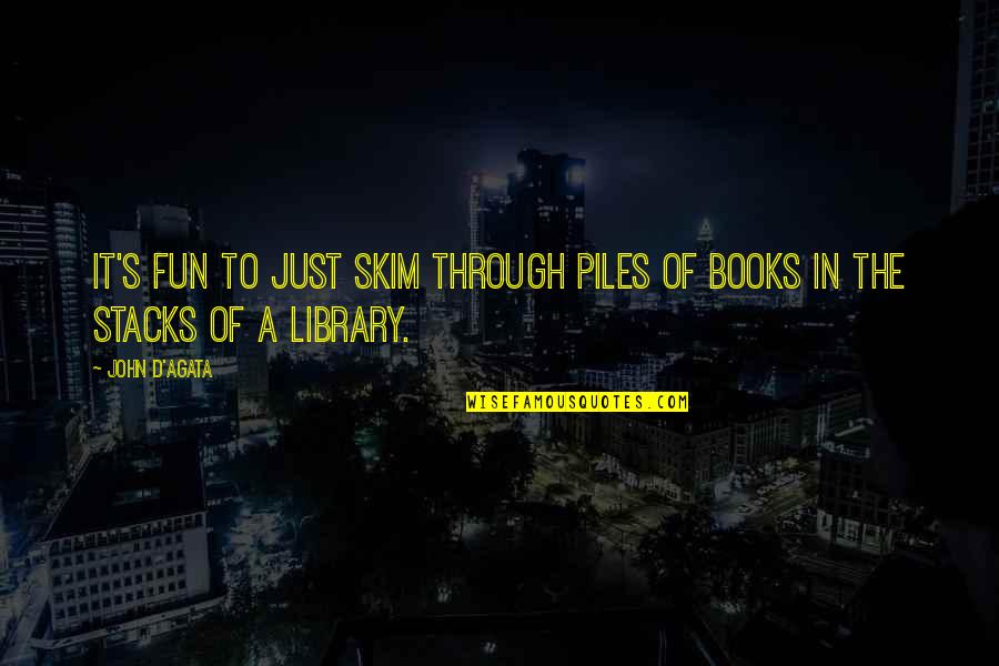 Destabilize Song Quotes By John D'Agata: It's fun to just skim through piles of