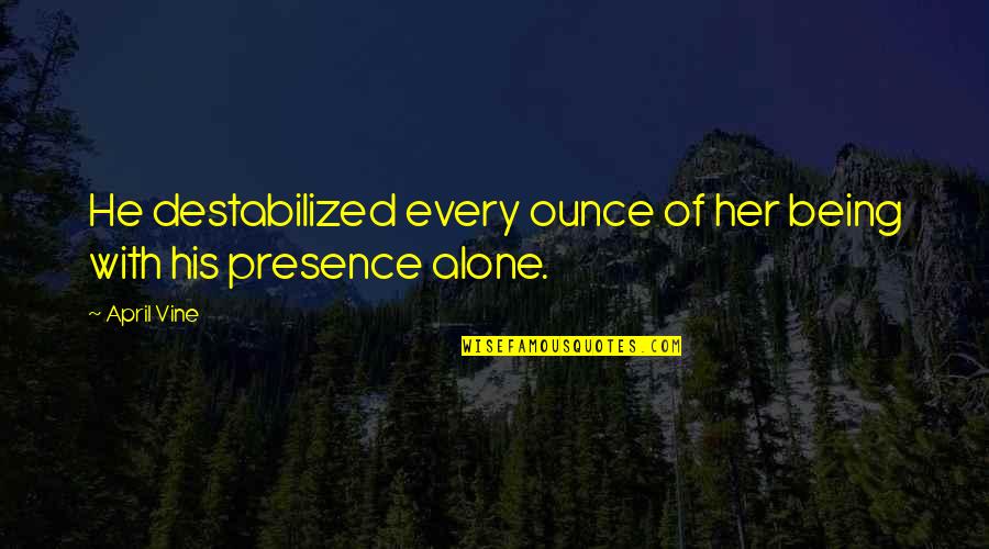 Destabilized Quotes By April Vine: He destabilized every ounce of her being with