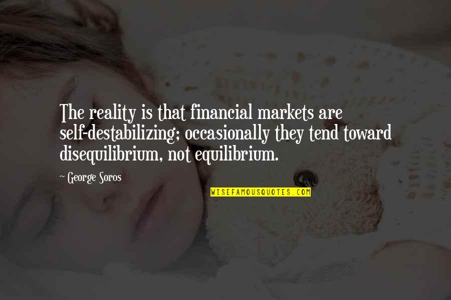 Destabilizing Quotes By George Soros: The reality is that financial markets are self-destabilizing;