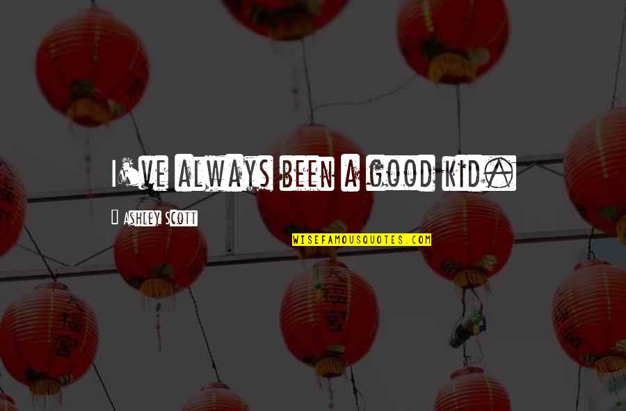 Destacando Se Quotes By Ashley Scott: I've always been a good kid. Destacando Se Quotes By Ashley Scott: I've always been a good kid.