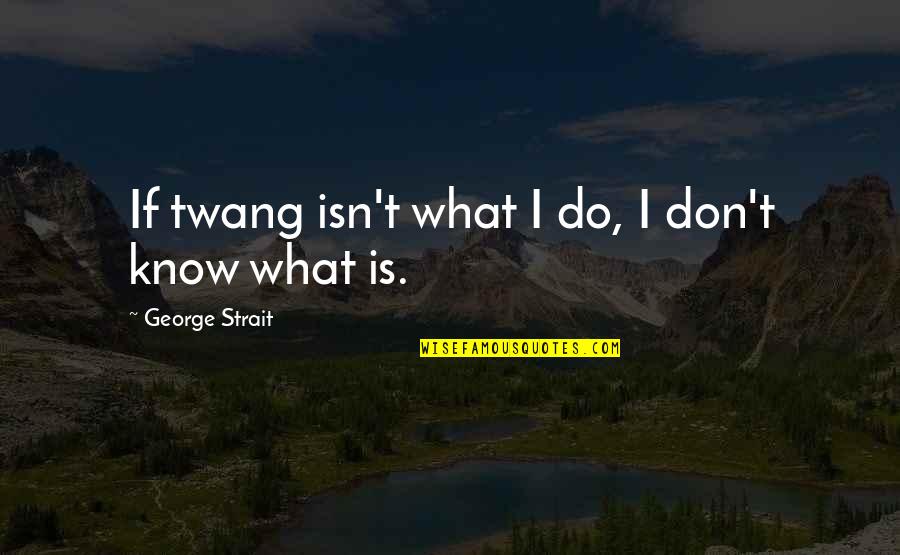 Destacar In English Quotes By George Strait: If twang isn't what I do, I don't