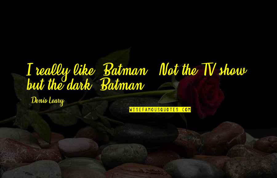 Destain Defined Quotes By Denis Leary: I really like 'Batman.' Not the TV show,