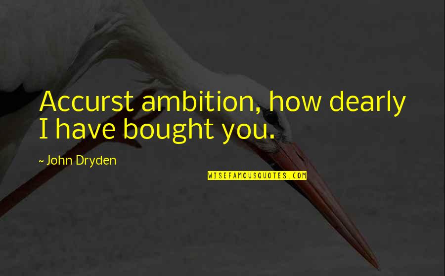 Destare Quotes By John Dryden: Accurst ambition, how dearly I have bought you.