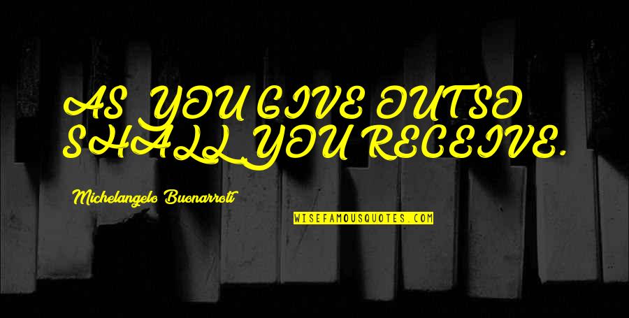 Destary Quotes By Michelangelo Buonarroti: AS YOU GIVE OUT SO SHALL YOU RECEIVE.
