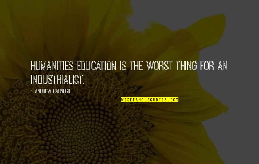 Destefanis Wine Quotes By Andrew Carnegie: Humanities education is the worst thing for an Destefanis Wine Quotes By Andrew Carnegie: Humanities education is the worst thing for an
