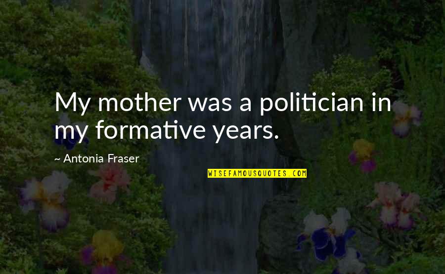 Desterrado Significado Quotes By Antonia Fraser: My mother was a politician in my formative Desterrado Significado Quotes By Antonia Fraser: My mother was a politician in my formative
