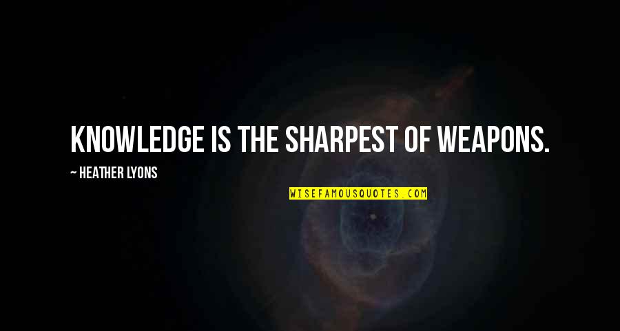 Desterre Quotes By Heather Lyons: Knowledge is the sharpest of weapons.