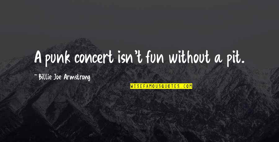 Destigmatizing Quotes By Billie Joe Armstrong: A punk concert isn't fun without a pit.