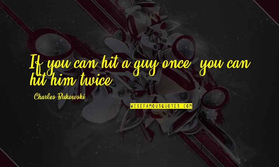 Destilando Quotes By Charles Bukowski: If you can hit a guy once, you Destilando Quotes By Charles Bukowski: If you can hit a guy once, you