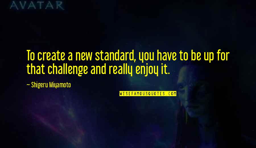 Destilovan Quotes By Shigeru Miyamoto: To create a new standard, you have to Destilovan Quotes By Shigeru Miyamoto: To create a new standard, you have to