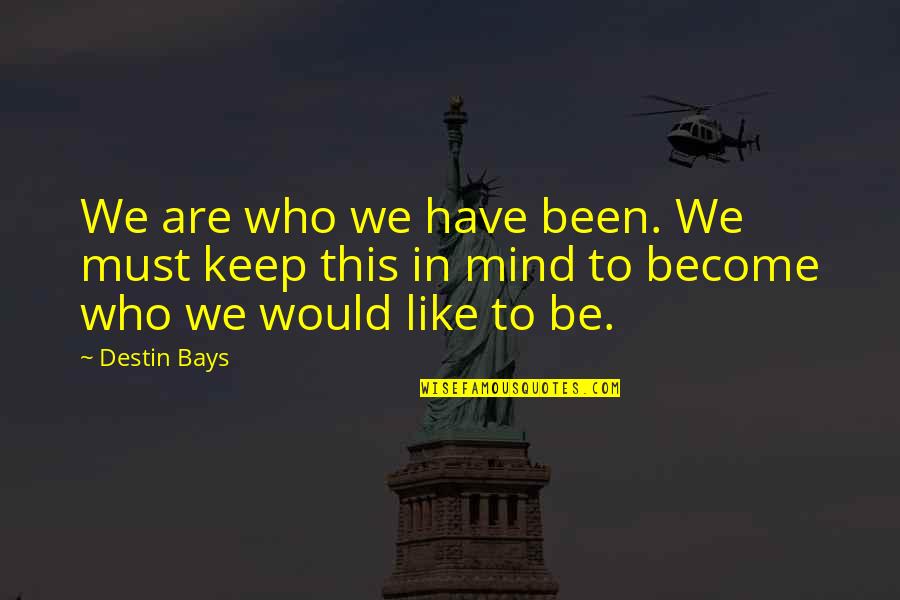 Destin Quotes By Destin Bays: We are who we have been. We must