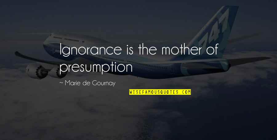 Destin Sparks Quotes By Marie De Gournay: Ignorance is the mother of presumption Destin Sparks Quotes By Marie De Gournay: Ignorance is the mother of presumption