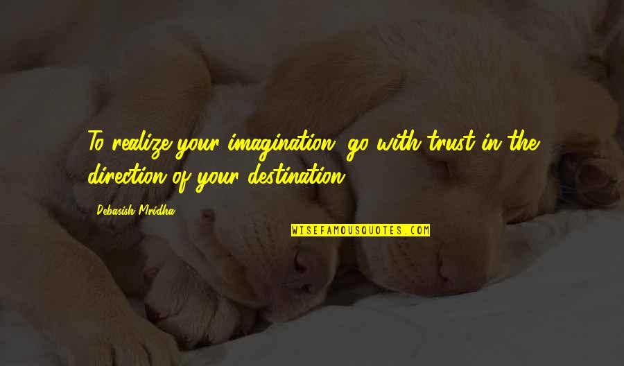 Destination Imagination Quotes By Debasish Mridha: To realize your imagination, go with trust in