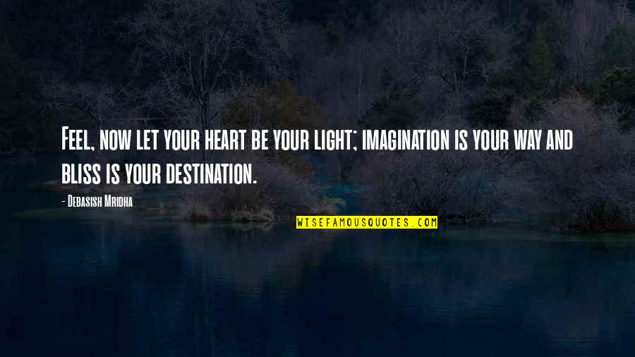 Destination Imagination Quotes By Debasish Mridha: Feel, now let your heart be your light;