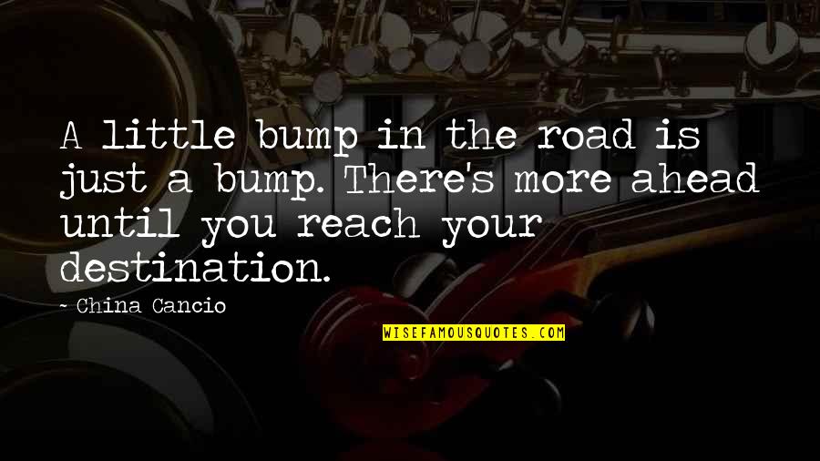Destination In Life Quotes By China Cancio: A little bump in the road is just