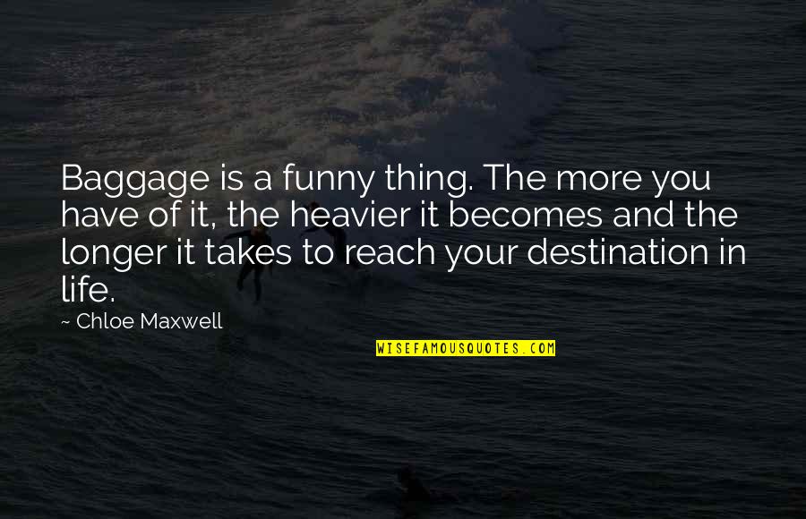 Destination In Life Quotes By Chloe Maxwell: Baggage is a funny thing. The more you