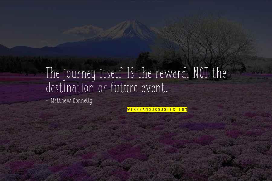 Destination Journey Quotes By Matthew Donnelly: The journey itself IS the reward. NOT the Destination Journey Quotes By Matthew Donnelly: The journey itself IS the reward. NOT the
